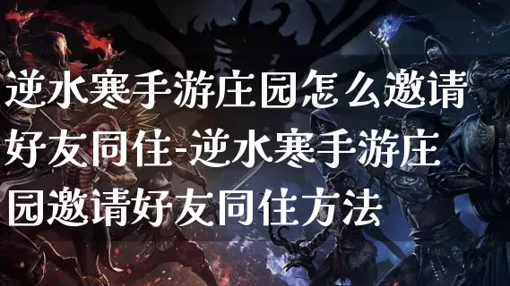逆水寒手游庄园怎么邀请好友同住-逆水寒手游庄园邀请好友同住方法_https://www.itzol.com_游戏资讯_第1张