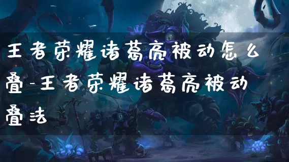 王者荣耀诸葛亮被动怎么叠-王者荣耀诸葛亮被动叠法_https://www.itzol.com_游戏资讯_第1张