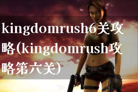 kingdomrush6关攻略(kingdomrush攻略第六关)_https://www.itzol.com_游戏攻略_第1张