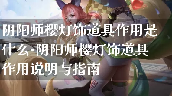 阴阳师樱灯饰道具作用是什么-阴阳师樱灯饰道具作用说明与指南_https://www.itzol.com_游戏攻略_第1张