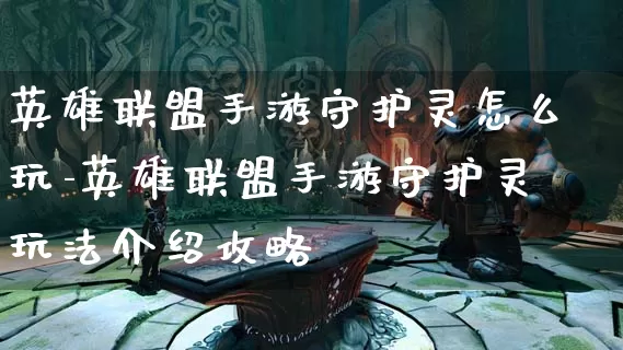 英雄联盟手游守护灵怎么玩-英雄联盟手游守护灵玩法介绍攻略_https://www.itzol.com_游戏资讯_第1张